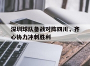 华体会网址-包含深圳球队备战对阵四川，齐心协力冲刺胜利的词条