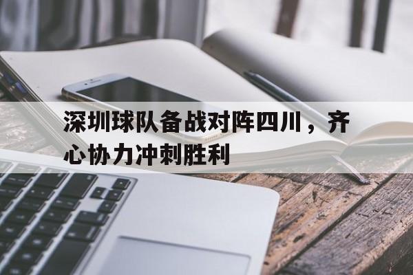 包含深圳球队备战对阵四川，齐心协力冲刺胜利的词条